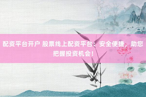 配资平台开户 股票线上配资平台：安全便捷，助您把握投资机会！