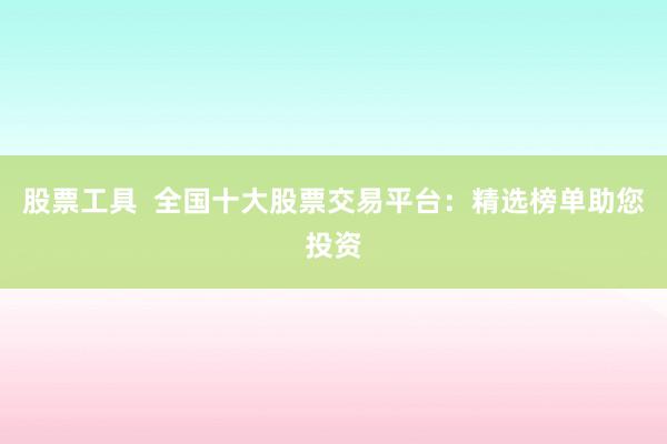 股票工具  全国十大股票交易平台：精选榜单助您投资