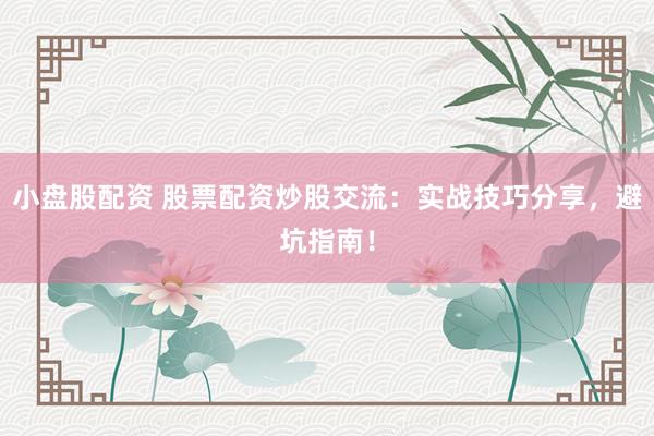 小盘股配资 股票配资炒股交流：实战技巧分享，避坑指南！