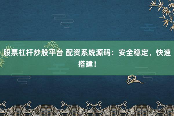 股票杠杆炒股平台 配资系统源码：安全稳定，快速搭建！