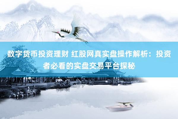 数字货币投资理财 红股网真实盘操作解析：投资者必看的实盘交易平台探秘