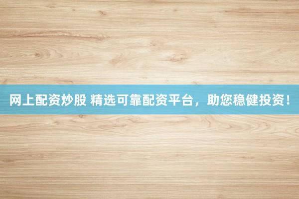 网上配资炒股 精选可靠配资平台，助您稳健投资！
