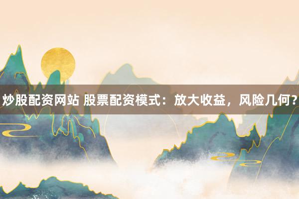 炒股配资网站 股票配资模式：放大收益，风险几何？