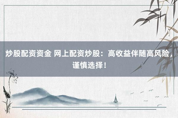 炒股配资资金 网上配资炒股：高收益伴随高风险，谨慎选择！