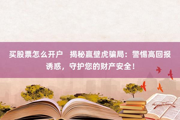 买股票怎么开户   揭秘赢壁虎骗局：警惕高回报诱惑，守护您的财产安全！