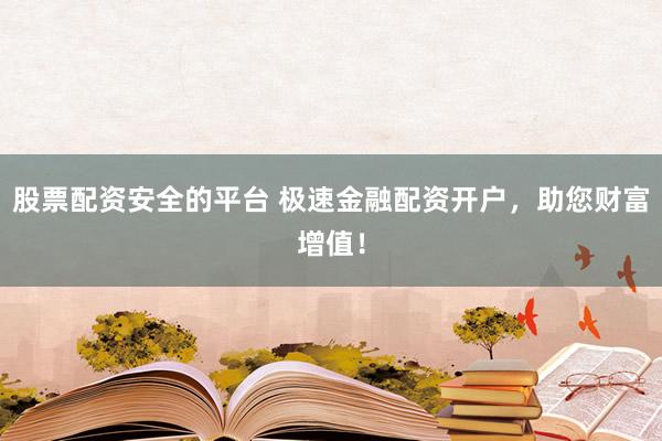 股票配资安全的平台 极速金融配资开户，助您财富增值！