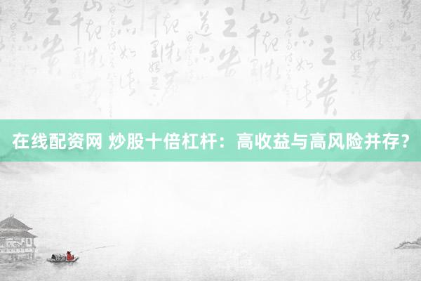 在线配资网 炒股十倍杠杆：高收益与高风险并存？