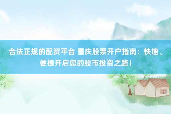合法正规的配资平台 重庆股票开户指南：快速、便捷开启您的股市投资之路！