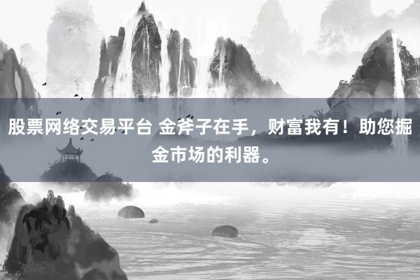 股票网络交易平台 金斧子在手，财富我有！助您掘金市场的利器。
