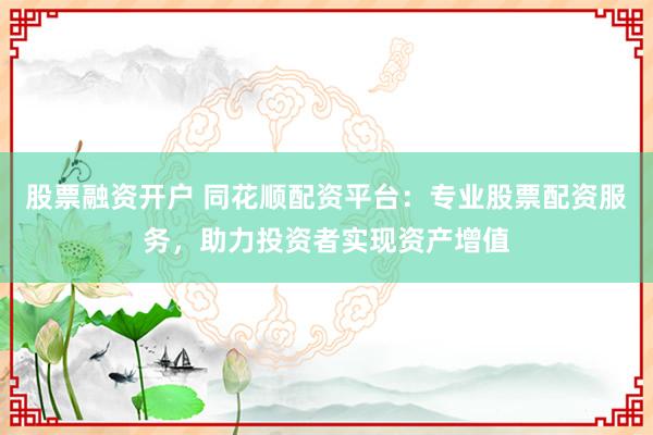 股票融资开户 同花顺配资平台：专业股票配资服务，助力投资者实现资产增值