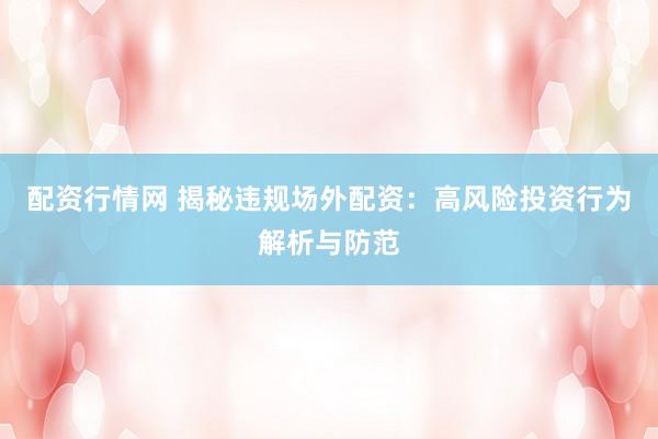 配资行情网 揭秘违规场外配资：高风险投资行为解析与防范