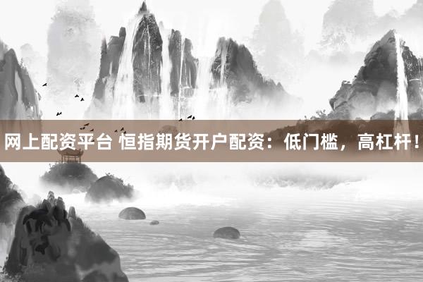网上配资平台 恒指期货开户配资：低门槛，高杠杆！
