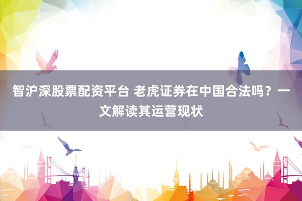 智沪深股票配资平台 老虎证券在中国合法吗？一文解读其运营现状