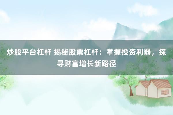 炒股平台杠杆 揭秘股票杠杆：掌握投资利器，探寻财富增长新路径