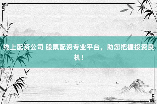 线上配资公司 股票配资专业平台，助您把握投资良机！