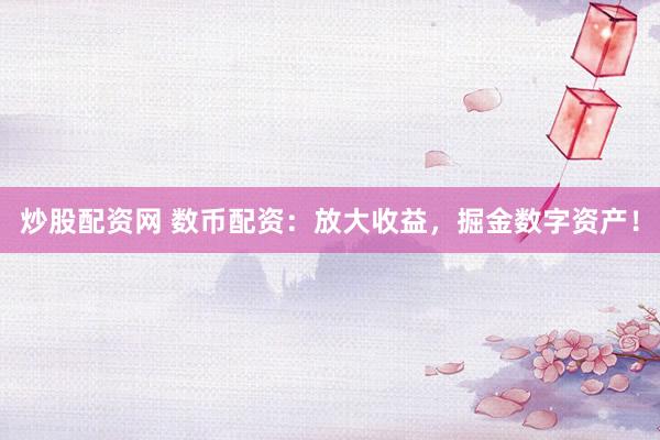 炒股配资网 数币配资：放大收益，掘金数字资产！