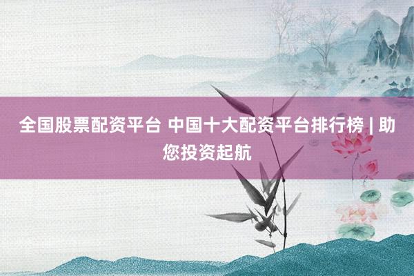全国股票配资平台 中国十大配资平台排行榜 | 助您投资起航