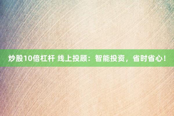 炒股10倍杠杆 线上投顾：智能投资，省时省心！
