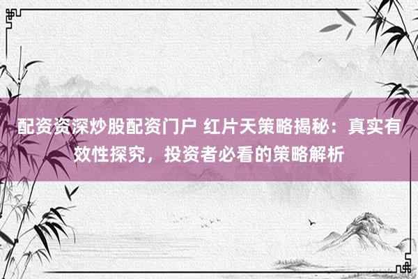 配资资深炒股配资门户 红片天策略揭秘：真实有效性探究，投资者必看的策略解析