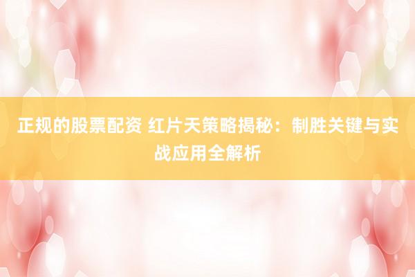 正规的股票配资 红片天策略揭秘：制胜关键与实战应用全解析