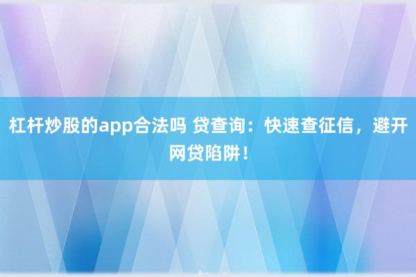 杠杆炒股的app合法吗 贷查询：快速查征信，避开网贷陷阱！