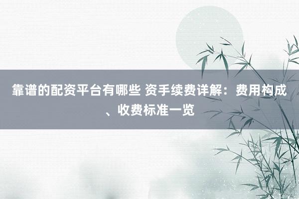 靠谱的配资平台有哪些 资手续费详解：费用构成、收费标准一览