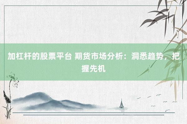加杠杆的股票平台 期货市场分析：洞悉趋势，把握先机