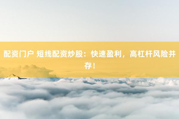 配资门户 短线配资炒股：快速盈利，高杠杆风险并存！
