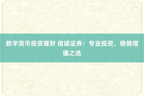 数字货币投资理财 信诚证券：专业投资，稳健增值之选