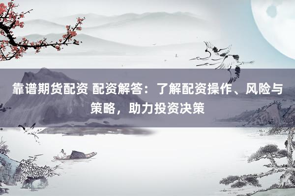 靠谱期货配资 配资解答：了解配资操作、风险与策略，助力投资决策