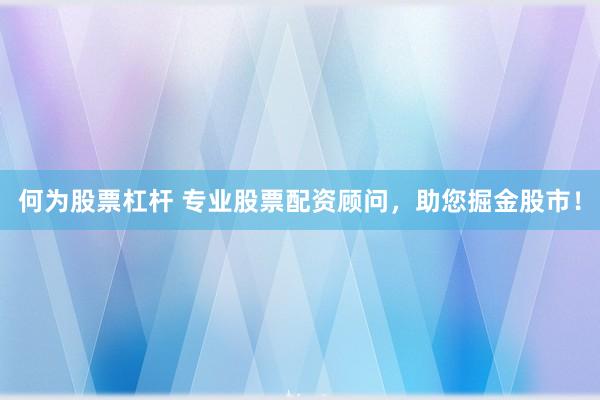 何为股票杠杆 专业股票配资顾问，助您掘金股市！