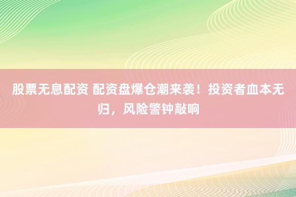 股票无息配资 配资盘爆仓潮来袭！投资者血本无归，风险警钟敲响