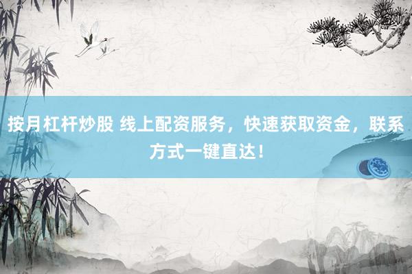 按月杠杆炒股 线上配资服务，快速获取资金，联系方式一键直达！