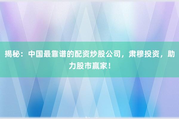 揭秘：中国最靠谱的配资炒股公司，肃穆投资，助力股市赢家！