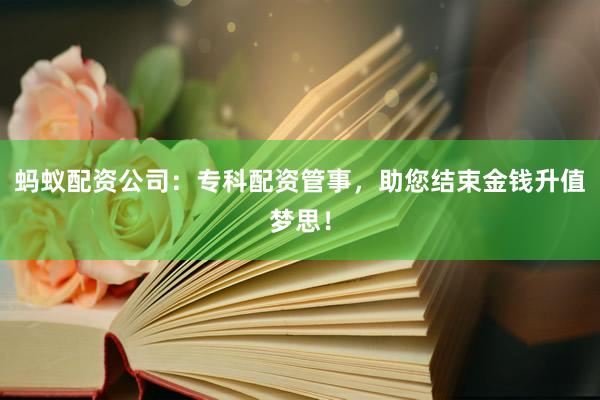 蚂蚁配资公司：专科配资管事，助您结束金钱升值梦思！