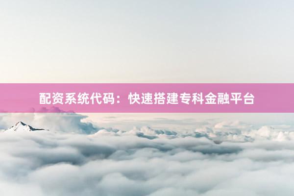 配资系统代码：快速搭建专科金融平台