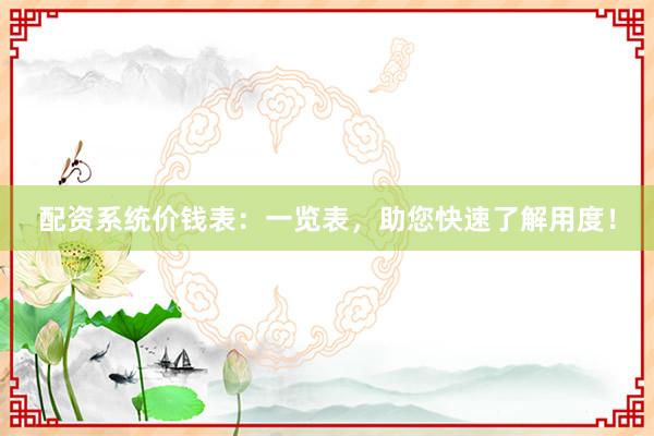 配资系统价钱表：一览表，助您快速了解用度！