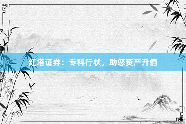 红塔证券：专科行状，助您资产升值