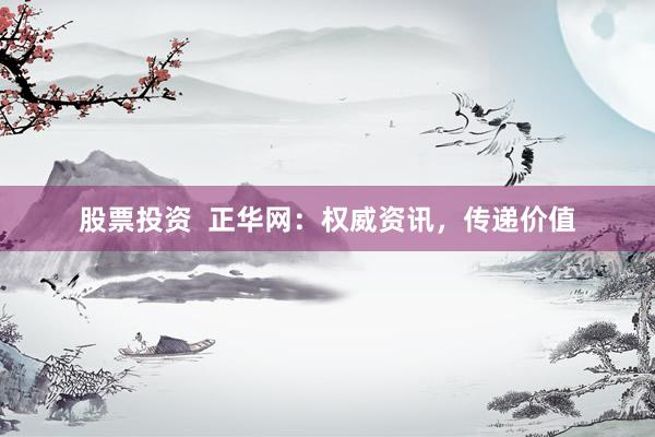 股票投资  正华网：权威资讯，传递价值