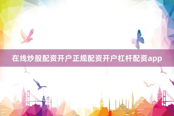 在线炒股配资开户正规配资开户杠杆配资app