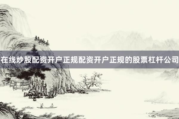 在线炒股配资开户正规配资开户正规的股票杠杆公司