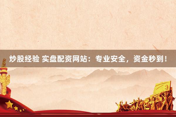 炒股经验 实盘配资网站：专业安全，资金秒到！