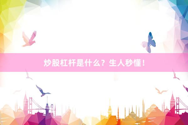 炒股杠杆是什么？生人秒懂！