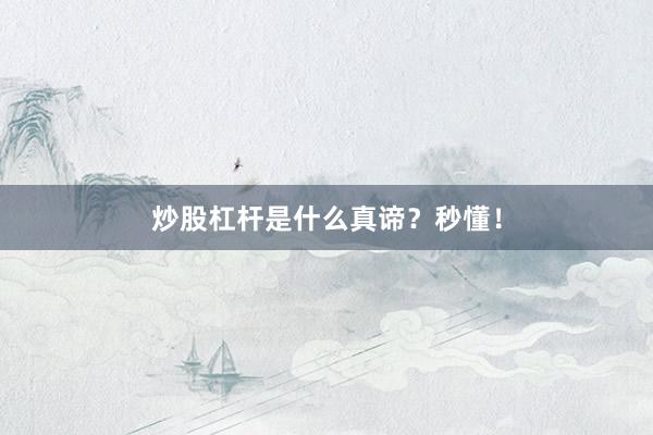 炒股杠杆是什么真谛？秒懂！