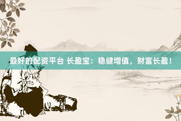 最好的配资平台 长盈宝：稳健增值，财富长盈！