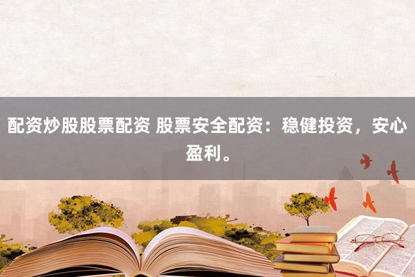 配资炒股股票配资 股票安全配资：稳健投资，安心盈利。