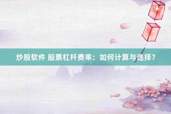 炒股软件 股票杠杆费率：如何计算与选择？