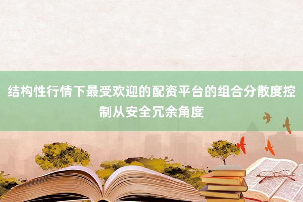 结构性行情下最受欢迎的配资平台的组合分散度控制从安全冗余角度