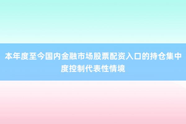 本年度至今国内金融市场股票配资入口的持仓集中度控制代表性情境