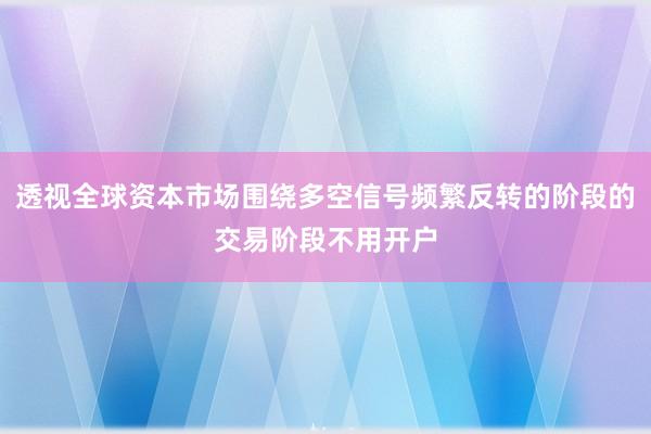 透视全球资本市场围绕多空信号频繁反转的阶段的交易阶段不用开户